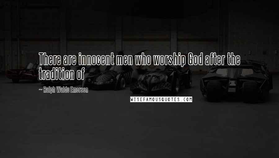 Ralph Waldo Emerson Quotes: There are innocent men who worship God after the tradition of