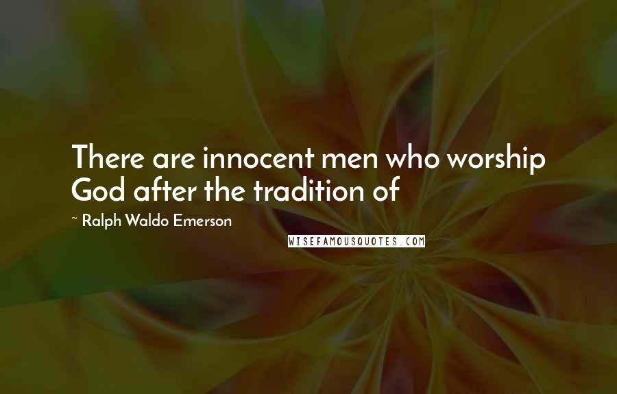Ralph Waldo Emerson Quotes: There are innocent men who worship God after the tradition of