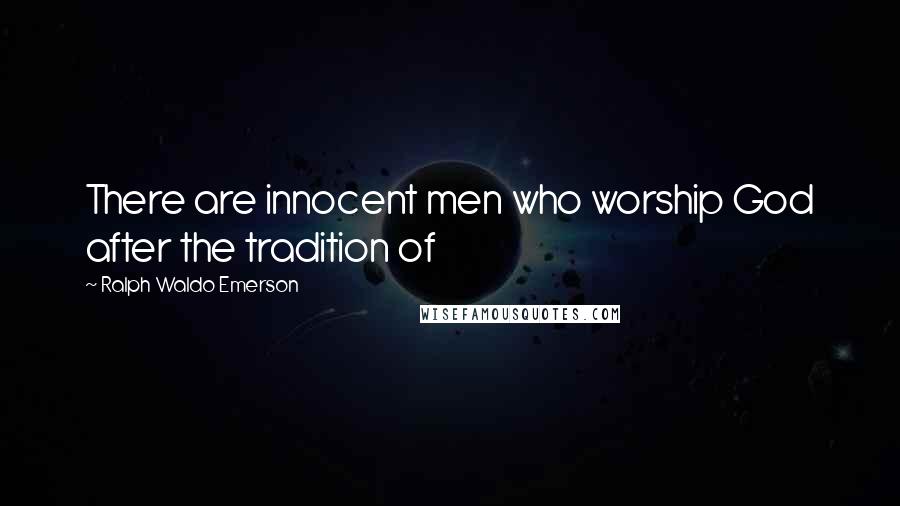 Ralph Waldo Emerson Quotes: There are innocent men who worship God after the tradition of