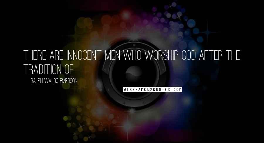 Ralph Waldo Emerson Quotes: There are innocent men who worship God after the tradition of
