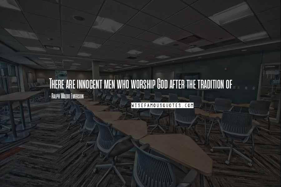 Ralph Waldo Emerson Quotes: There are innocent men who worship God after the tradition of