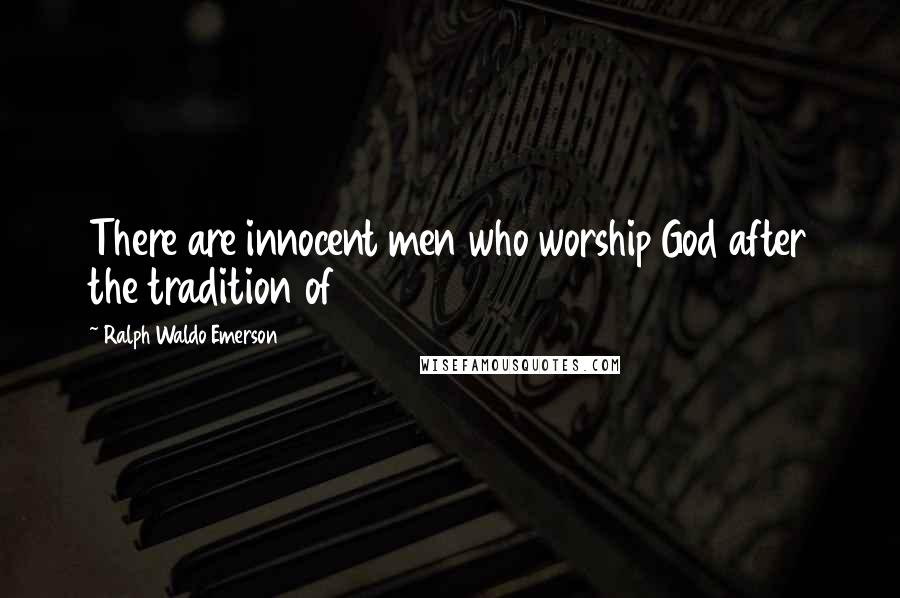 Ralph Waldo Emerson Quotes: There are innocent men who worship God after the tradition of