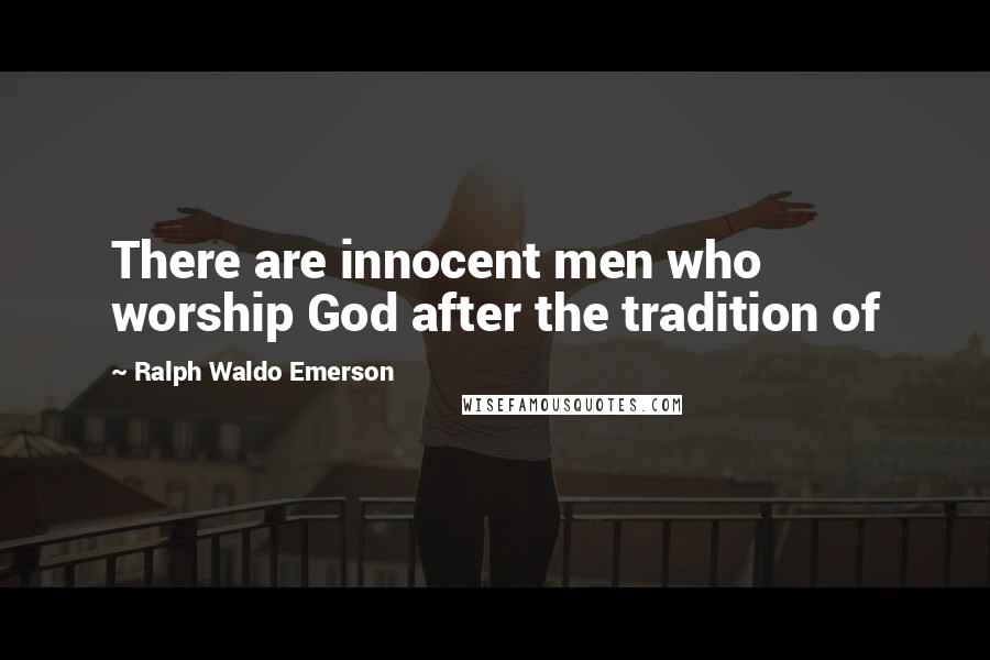 Ralph Waldo Emerson Quotes: There are innocent men who worship God after the tradition of