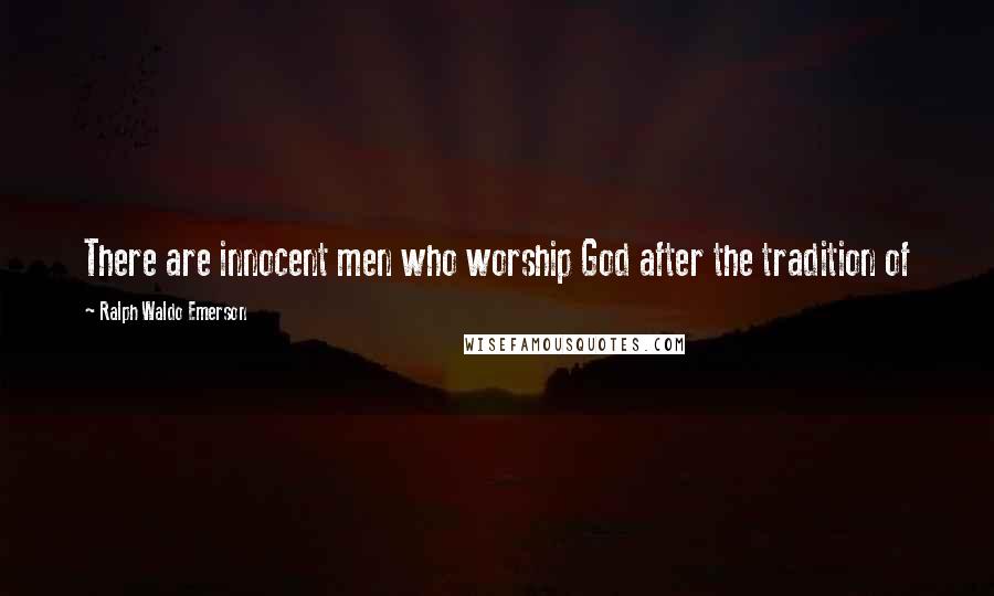 Ralph Waldo Emerson Quotes: There are innocent men who worship God after the tradition of