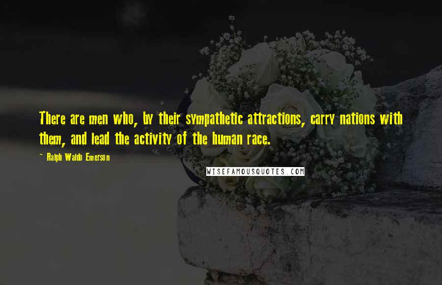 Ralph Waldo Emerson Quotes: There are men who, by their sympathetic attractions, carry nations with them, and lead the activity of the human race.