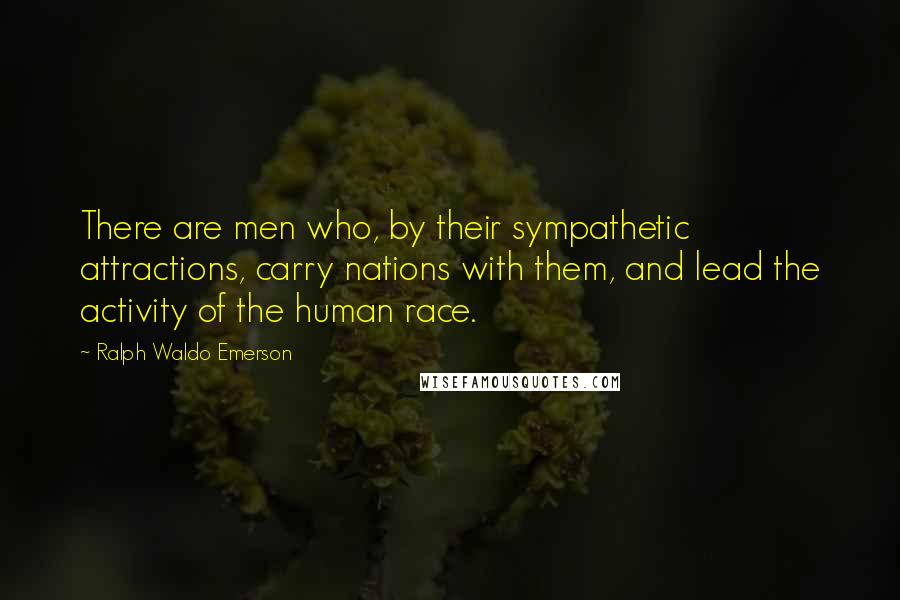 Ralph Waldo Emerson Quotes: There are men who, by their sympathetic attractions, carry nations with them, and lead the activity of the human race.