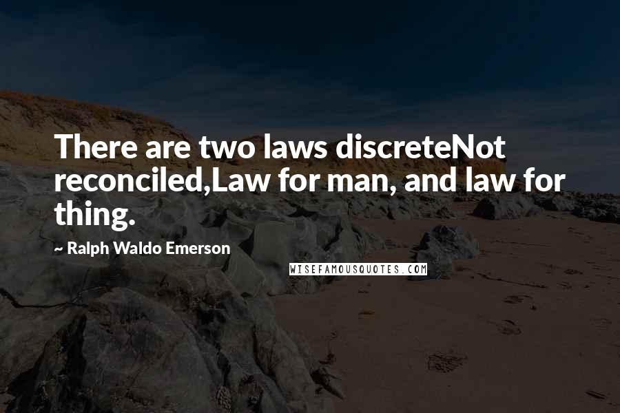 Ralph Waldo Emerson Quotes: There are two laws discreteNot reconciled,Law for man, and law for thing.
