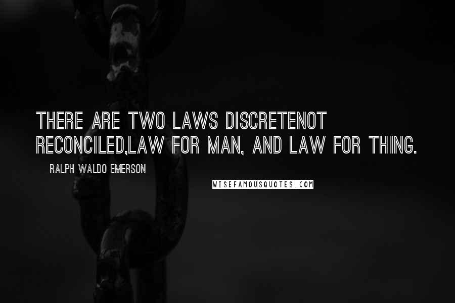 Ralph Waldo Emerson Quotes: There are two laws discreteNot reconciled,Law for man, and law for thing.