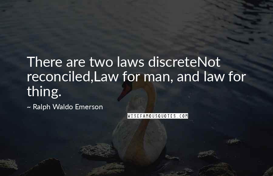 Ralph Waldo Emerson Quotes: There are two laws discreteNot reconciled,Law for man, and law for thing.