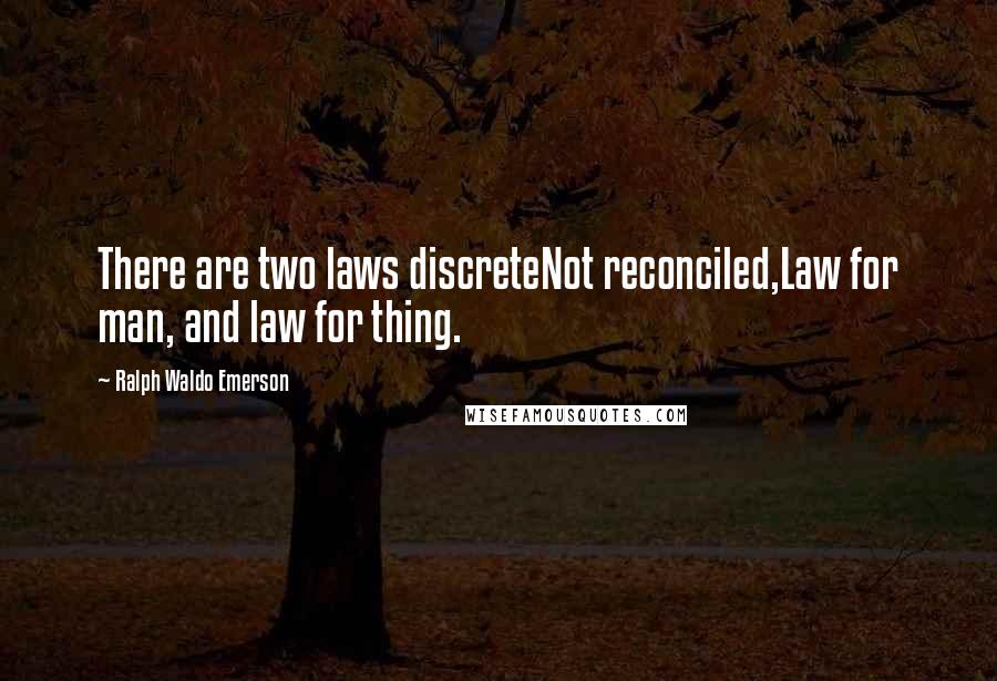 Ralph Waldo Emerson Quotes: There are two laws discreteNot reconciled,Law for man, and law for thing.