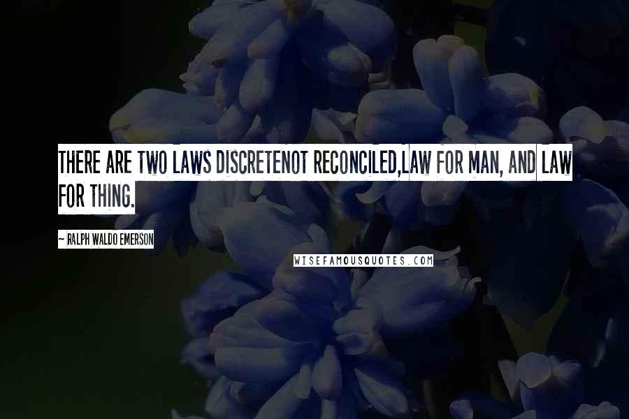 Ralph Waldo Emerson Quotes: There are two laws discreteNot reconciled,Law for man, and law for thing.
