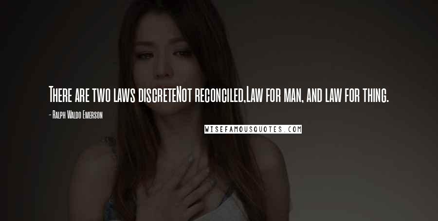 Ralph Waldo Emerson Quotes: There are two laws discreteNot reconciled,Law for man, and law for thing.