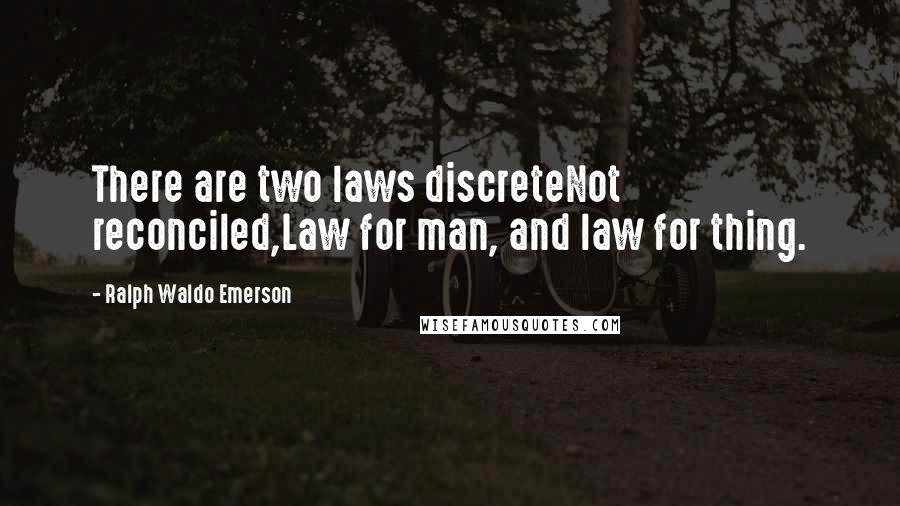 Ralph Waldo Emerson Quotes: There are two laws discreteNot reconciled,Law for man, and law for thing.