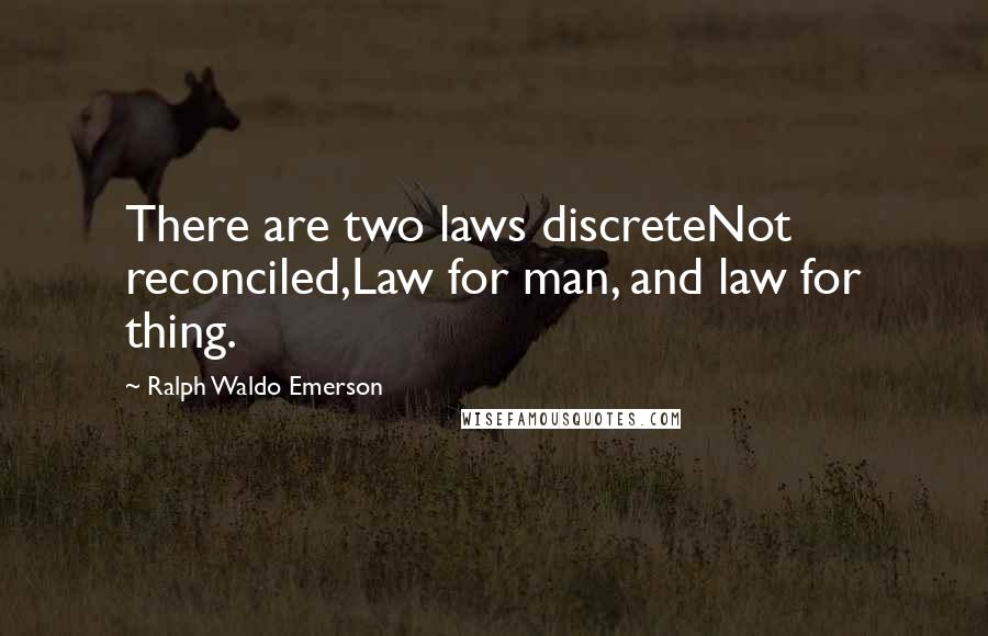 Ralph Waldo Emerson Quotes: There are two laws discreteNot reconciled,Law for man, and law for thing.