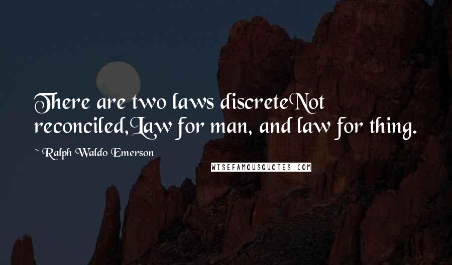 Ralph Waldo Emerson Quotes: There are two laws discreteNot reconciled,Law for man, and law for thing.