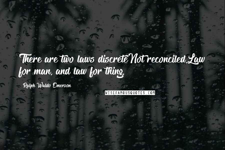 Ralph Waldo Emerson Quotes: There are two laws discreteNot reconciled,Law for man, and law for thing.