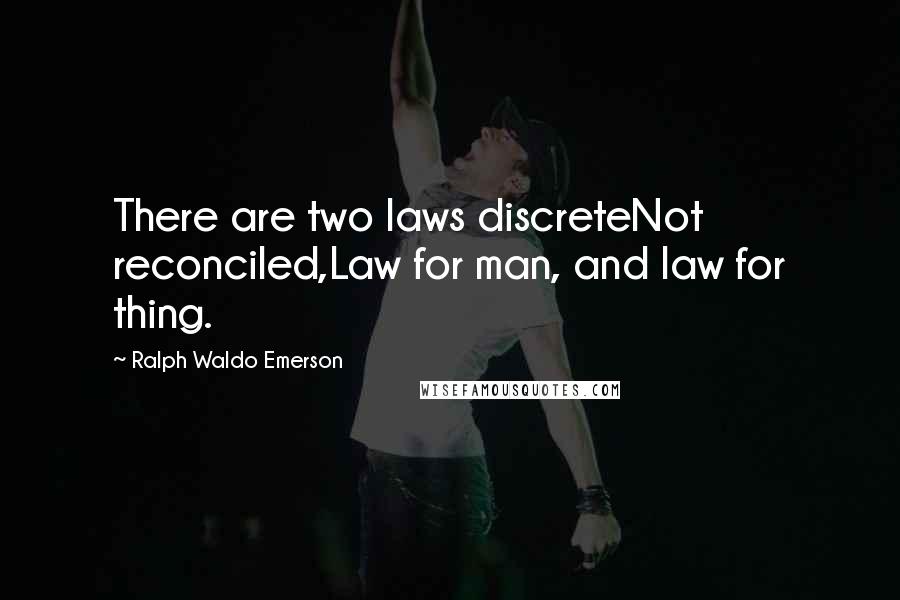 Ralph Waldo Emerson Quotes: There are two laws discreteNot reconciled,Law for man, and law for thing.