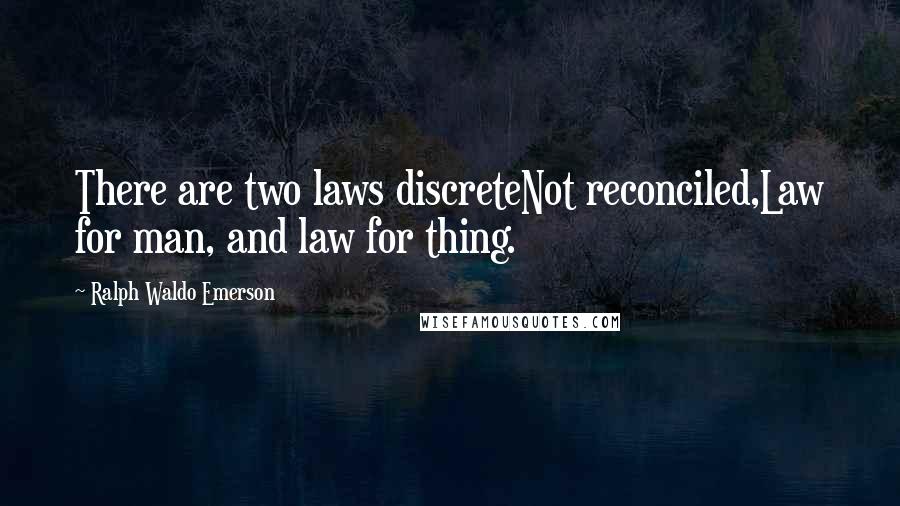 Ralph Waldo Emerson Quotes: There are two laws discreteNot reconciled,Law for man, and law for thing.
