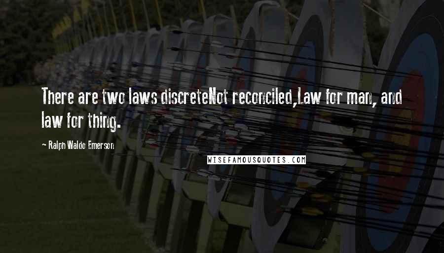 Ralph Waldo Emerson Quotes: There are two laws discreteNot reconciled,Law for man, and law for thing.
