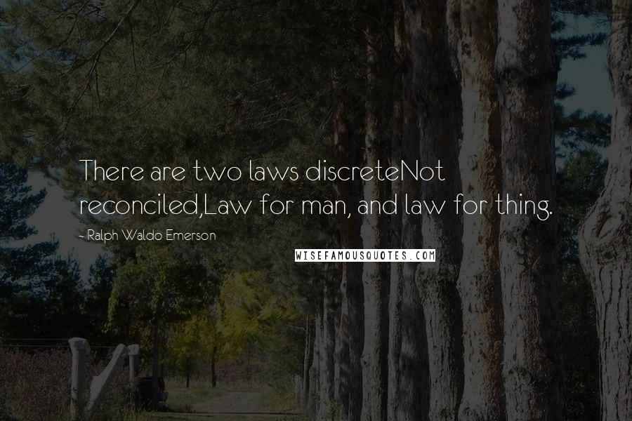Ralph Waldo Emerson Quotes: There are two laws discreteNot reconciled,Law for man, and law for thing.