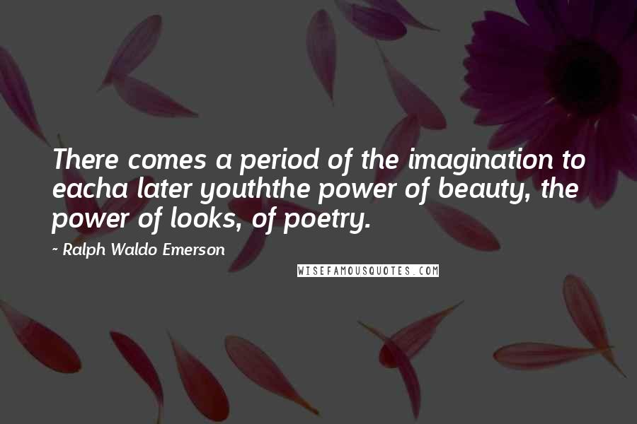 Ralph Waldo Emerson Quotes: There comes a period of the imagination to eacha later youththe power of beauty, the power of looks, of poetry.