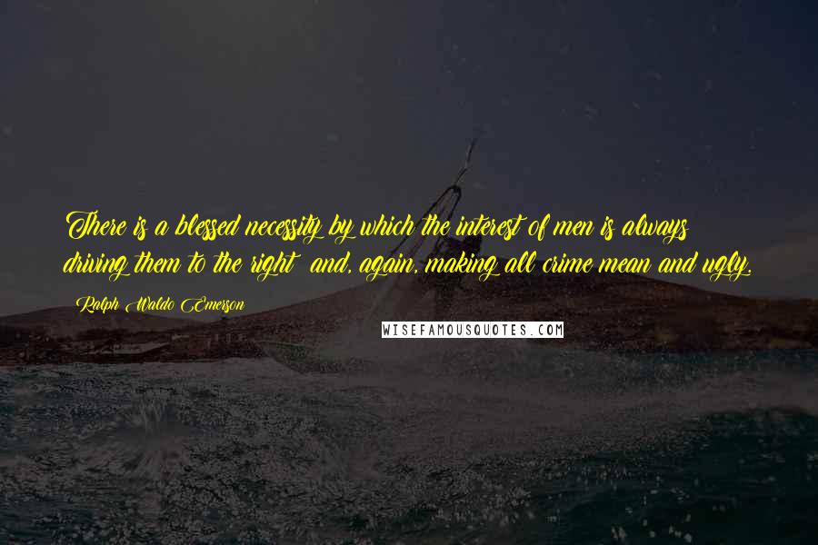 Ralph Waldo Emerson Quotes: There is a blessed necessity by which the interest of men is always driving them to the right; and, again, making all crime mean and ugly.