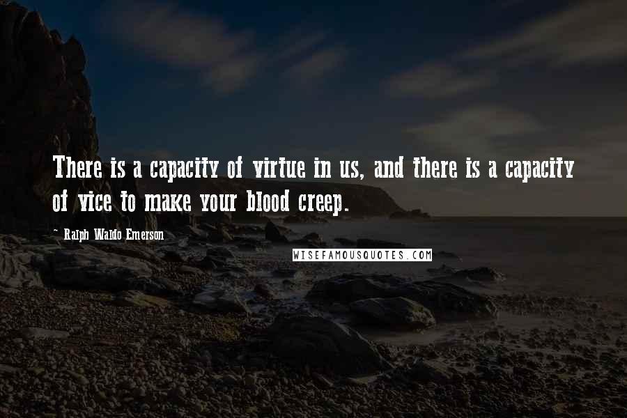 Ralph Waldo Emerson Quotes: There is a capacity of virtue in us, and there is a capacity of vice to make your blood creep.