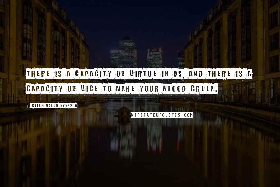 Ralph Waldo Emerson Quotes: There is a capacity of virtue in us, and there is a capacity of vice to make your blood creep.