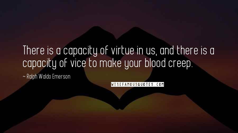 Ralph Waldo Emerson Quotes: There is a capacity of virtue in us, and there is a capacity of vice to make your blood creep.