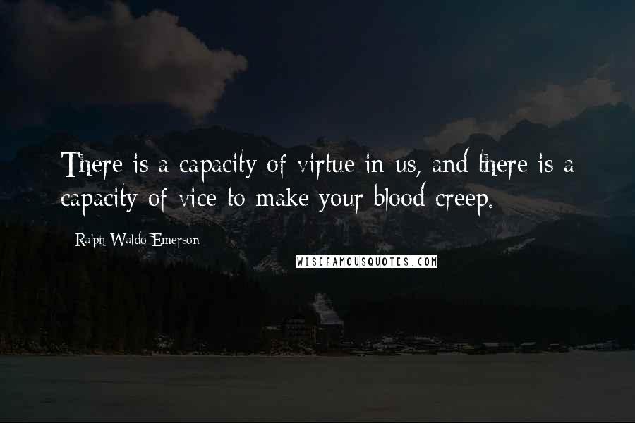 Ralph Waldo Emerson Quotes: There is a capacity of virtue in us, and there is a capacity of vice to make your blood creep.