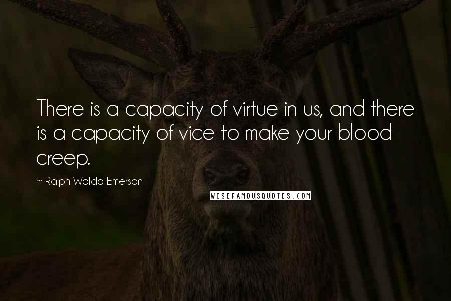 Ralph Waldo Emerson Quotes: There is a capacity of virtue in us, and there is a capacity of vice to make your blood creep.