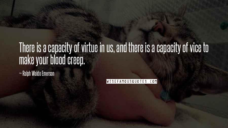 Ralph Waldo Emerson Quotes: There is a capacity of virtue in us, and there is a capacity of vice to make your blood creep.