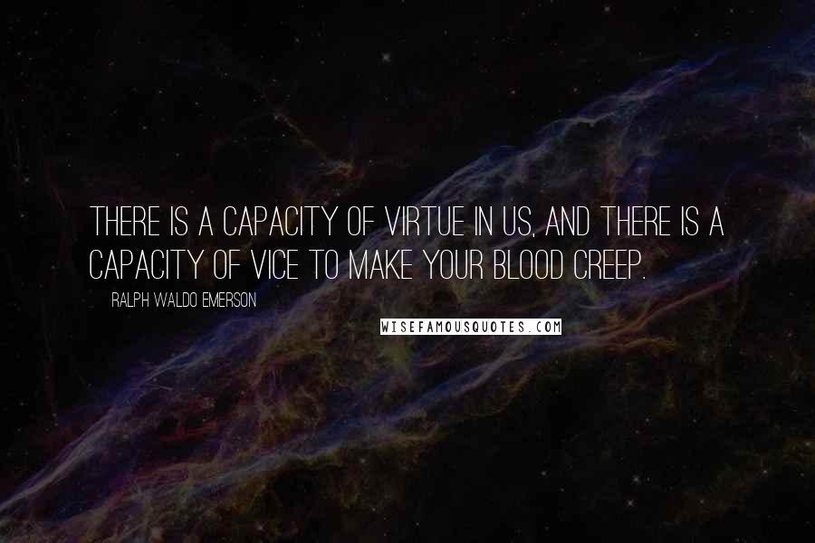 Ralph Waldo Emerson Quotes: There is a capacity of virtue in us, and there is a capacity of vice to make your blood creep.