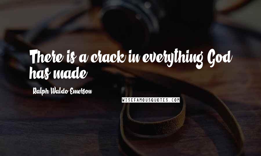 Ralph Waldo Emerson Quotes: There is a crack in everything God has made