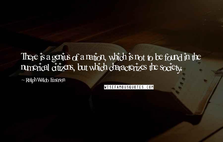 Ralph Waldo Emerson Quotes: There is a genius of a nation, which is not to be found in the numerical citizens, but which characterizes the society.