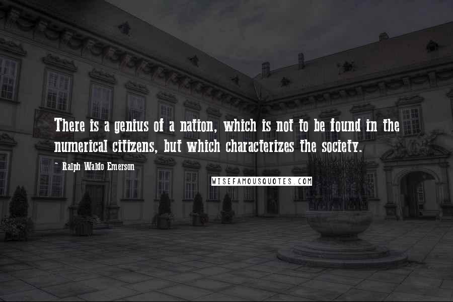 Ralph Waldo Emerson Quotes: There is a genius of a nation, which is not to be found in the numerical citizens, but which characterizes the society.