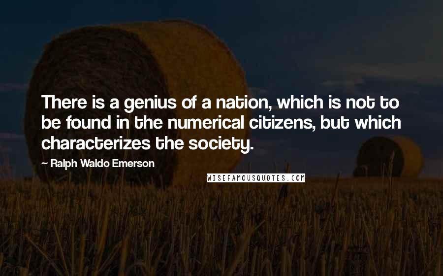 Ralph Waldo Emerson Quotes: There is a genius of a nation, which is not to be found in the numerical citizens, but which characterizes the society.