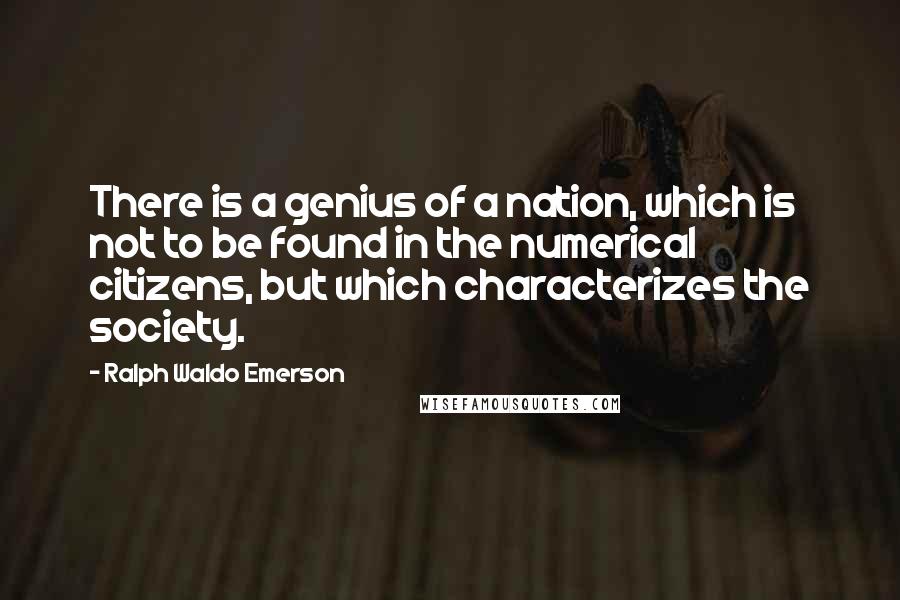 Ralph Waldo Emerson Quotes: There is a genius of a nation, which is not to be found in the numerical citizens, but which characterizes the society.