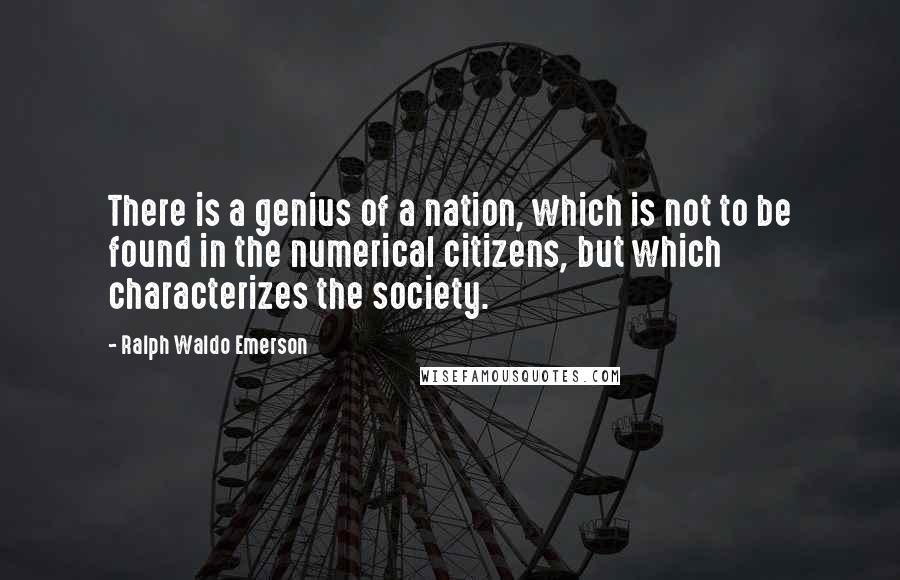 Ralph Waldo Emerson Quotes: There is a genius of a nation, which is not to be found in the numerical citizens, but which characterizes the society.