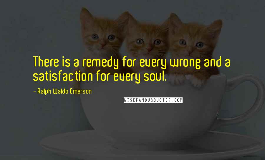 Ralph Waldo Emerson Quotes: There is a remedy for every wrong and a satisfaction for every soul.