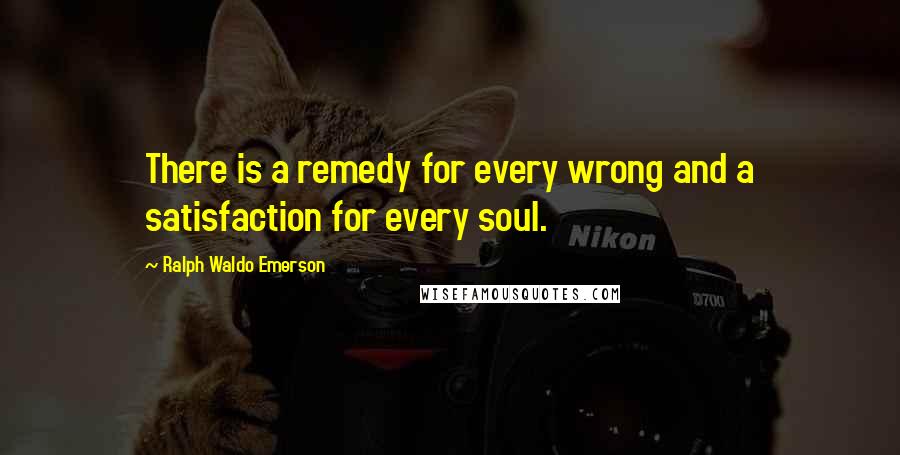 Ralph Waldo Emerson Quotes: There is a remedy for every wrong and a satisfaction for every soul.