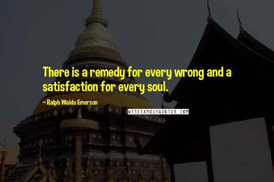 Ralph Waldo Emerson Quotes: There is a remedy for every wrong and a satisfaction for every soul.