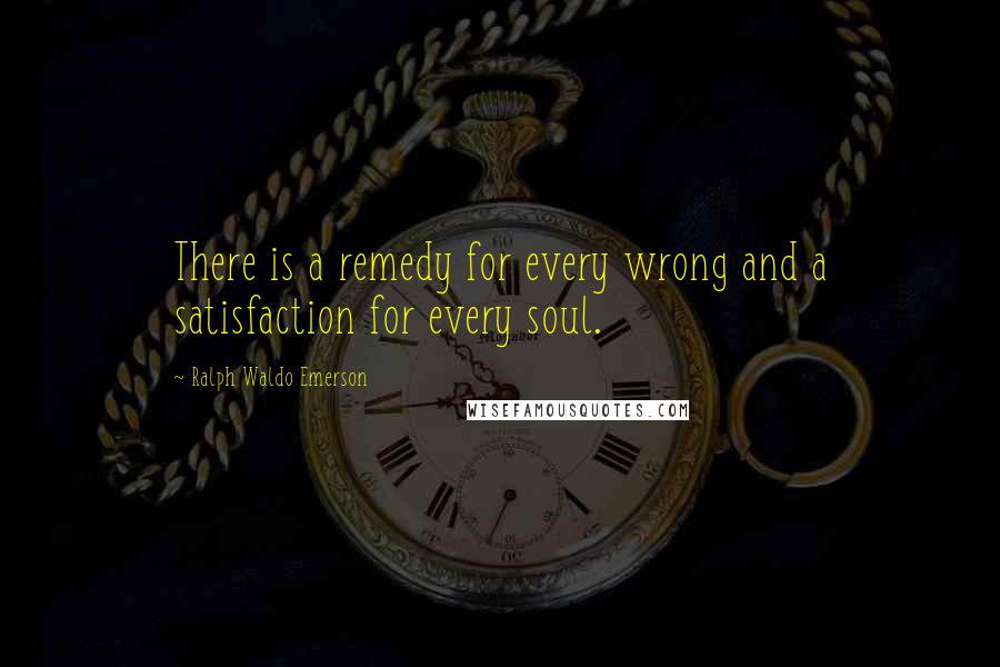 Ralph Waldo Emerson Quotes: There is a remedy for every wrong and a satisfaction for every soul.