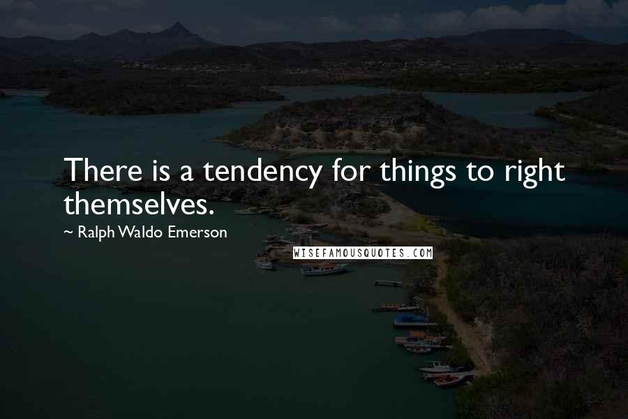 Ralph Waldo Emerson Quotes: There is a tendency for things to right themselves.