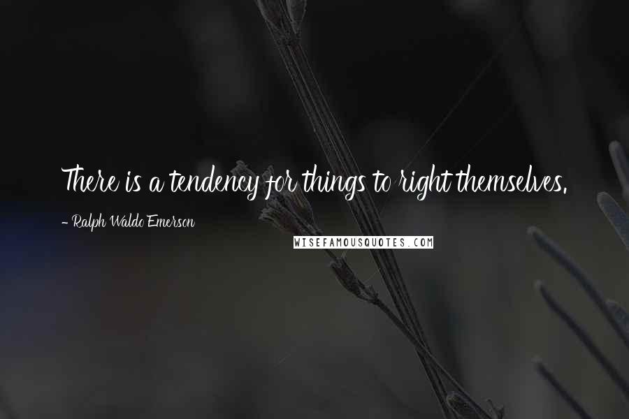 Ralph Waldo Emerson Quotes: There is a tendency for things to right themselves.