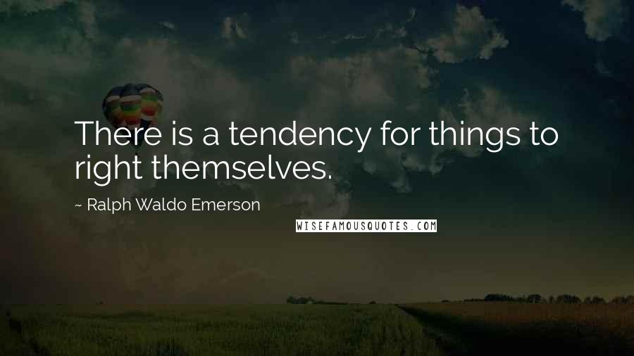 Ralph Waldo Emerson Quotes: There is a tendency for things to right themselves.