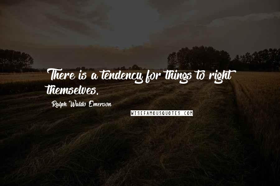 Ralph Waldo Emerson Quotes: There is a tendency for things to right themselves.