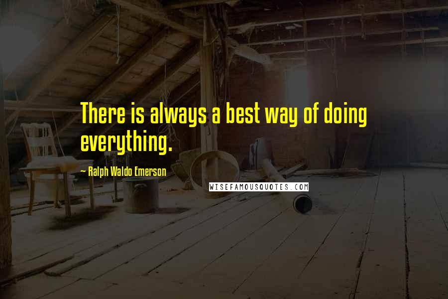 Ralph Waldo Emerson Quotes: There is always a best way of doing everything.