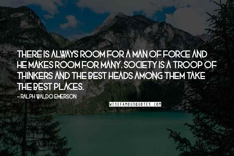 Ralph Waldo Emerson Quotes: There is always room for a man of force and he makes room for many. Society is a troop of thinkers and the best heads among them take the best places.