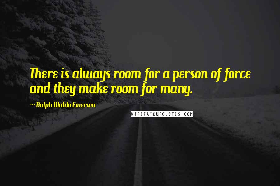 Ralph Waldo Emerson Quotes: There is always room for a person of force and they make room for many.